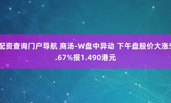 配资查询门户导航 商汤-W盘中异动 下午盘股价大涨5.67%报1.490港元