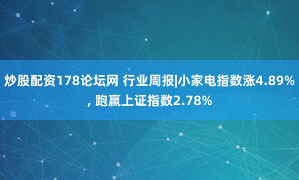 炒股配资178论坛网 行业周报|小家电指数涨4.89%, 跑赢上证指数2.78%