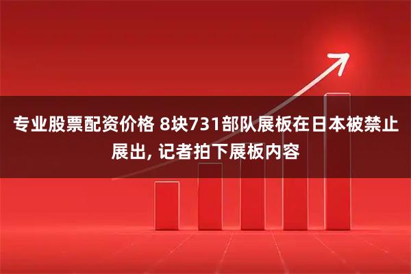 专业股票配资价格 8块731部队展板在日本被禁止展出, 记者拍下展板内容